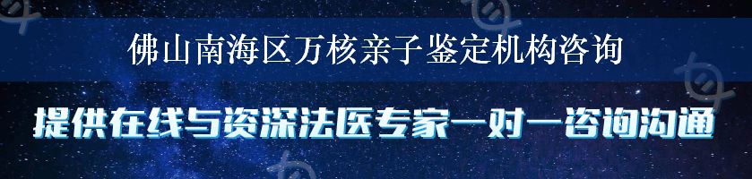 佛山南海区万核亲子鉴定机构咨询